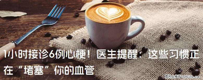 1小时接诊6例心梗！医生提醒：这些习惯正在“堵塞”你的血管 - 成都生活资讯 - 成都28生活网 cd.28life.net